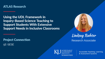 ATLAS Research Associate Lindsay Ruhter illustrates how general and special education teachers can use the 5E Model to plan science lessons and teach next-generation science in an inclusive setting, using UDL principles to remove barriers to learning.